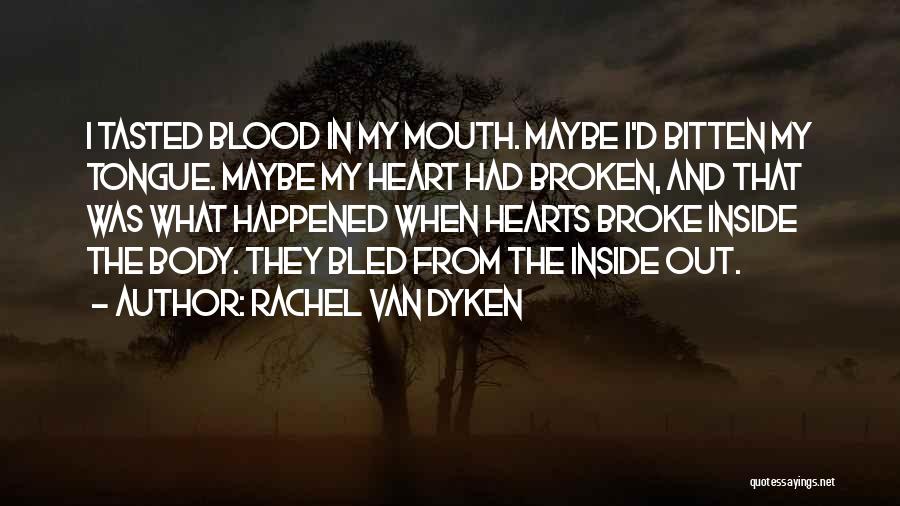 Rachel Van Dyken Quotes: I Tasted Blood In My Mouth. Maybe I'd Bitten My Tongue. Maybe My Heart Had Broken, And That Was What