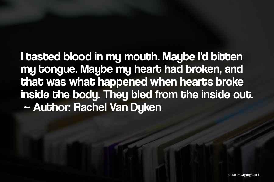 Rachel Van Dyken Quotes: I Tasted Blood In My Mouth. Maybe I'd Bitten My Tongue. Maybe My Heart Had Broken, And That Was What