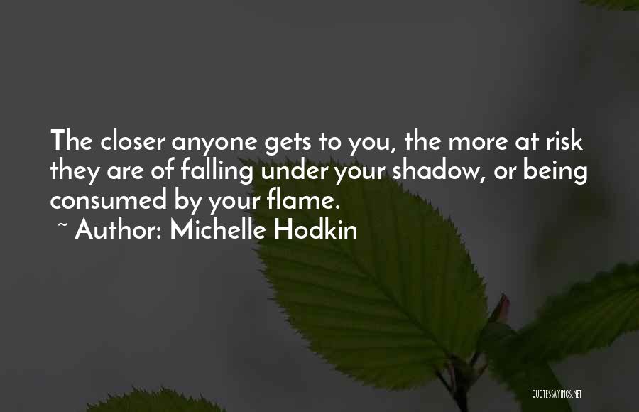 Michelle Hodkin Quotes: The Closer Anyone Gets To You, The More At Risk They Are Of Falling Under Your Shadow, Or Being Consumed