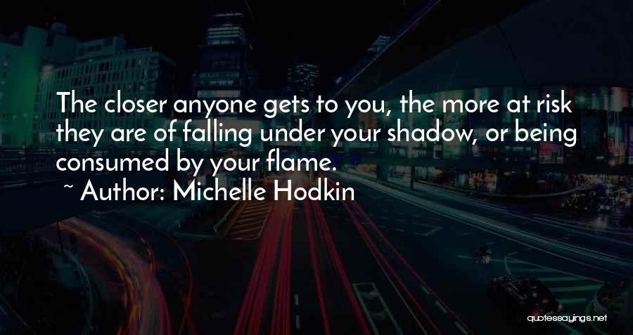 Michelle Hodkin Quotes: The Closer Anyone Gets To You, The More At Risk They Are Of Falling Under Your Shadow, Or Being Consumed