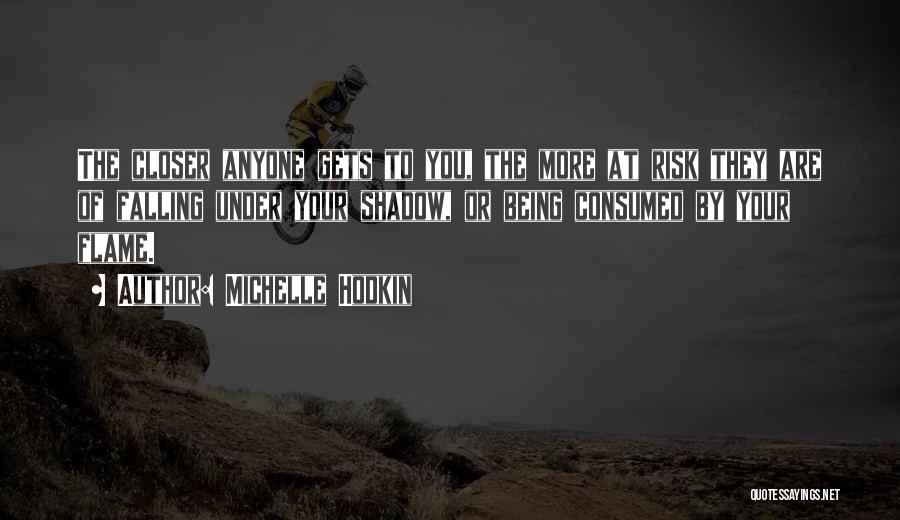 Michelle Hodkin Quotes: The Closer Anyone Gets To You, The More At Risk They Are Of Falling Under Your Shadow, Or Being Consumed