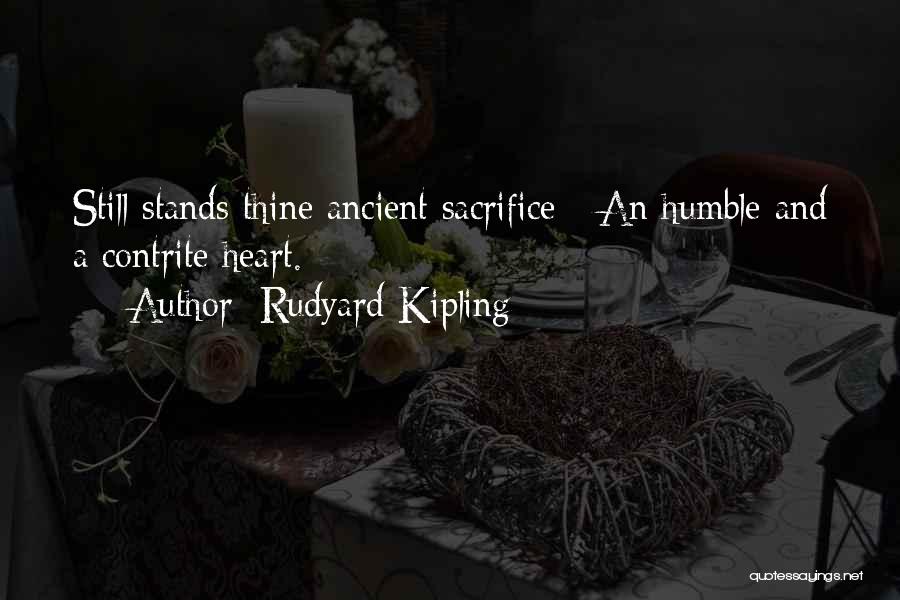 Rudyard Kipling Quotes: Still Stands Thine Ancient Sacrifice - An Humble And A Contrite Heart.
