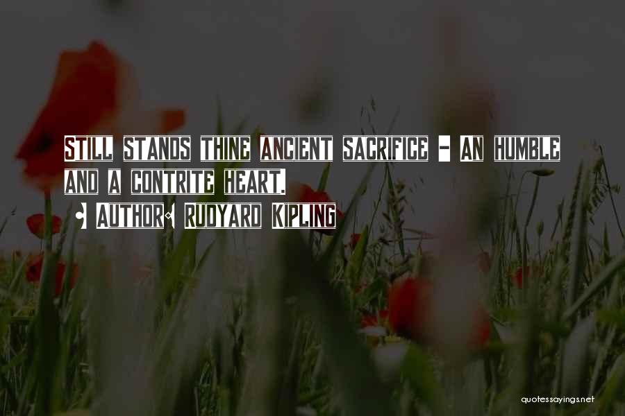 Rudyard Kipling Quotes: Still Stands Thine Ancient Sacrifice - An Humble And A Contrite Heart.
