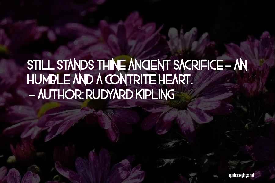 Rudyard Kipling Quotes: Still Stands Thine Ancient Sacrifice - An Humble And A Contrite Heart.