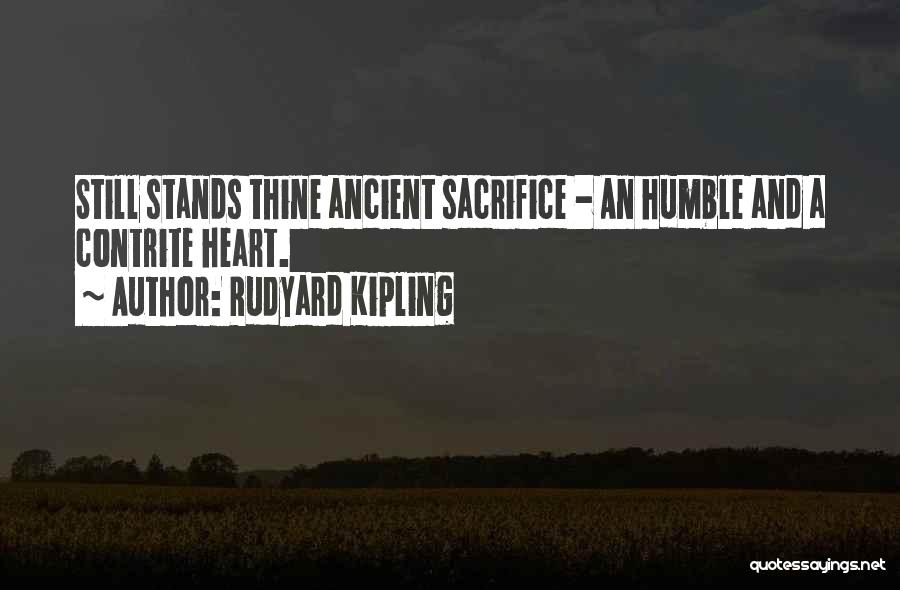 Rudyard Kipling Quotes: Still Stands Thine Ancient Sacrifice - An Humble And A Contrite Heart.