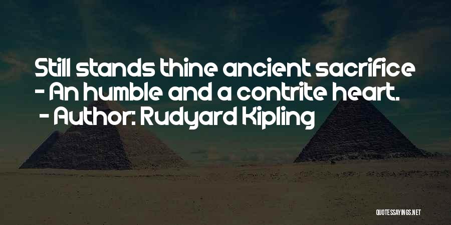 Rudyard Kipling Quotes: Still Stands Thine Ancient Sacrifice - An Humble And A Contrite Heart.