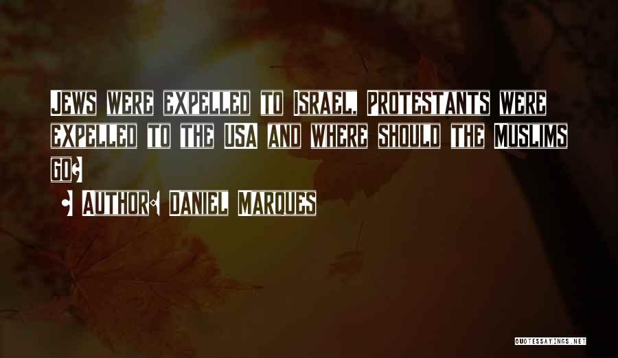 Daniel Marques Quotes: Jews Were Expelled To Israel, Protestants Were Expelled To The Usa And Where Should The Muslims Go?