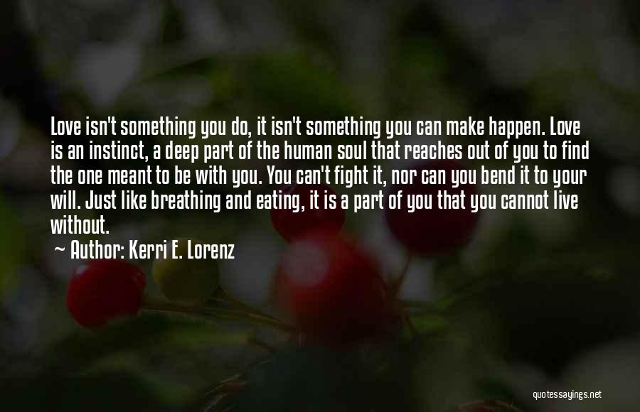 Kerri E. Lorenz Quotes: Love Isn't Something You Do, It Isn't Something You Can Make Happen. Love Is An Instinct, A Deep Part Of