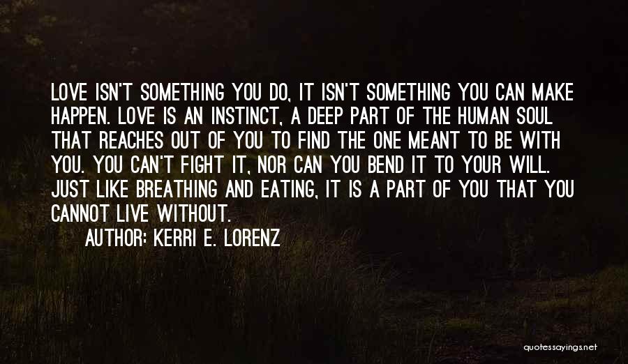 Kerri E. Lorenz Quotes: Love Isn't Something You Do, It Isn't Something You Can Make Happen. Love Is An Instinct, A Deep Part Of