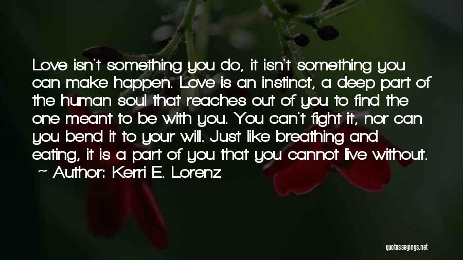 Kerri E. Lorenz Quotes: Love Isn't Something You Do, It Isn't Something You Can Make Happen. Love Is An Instinct, A Deep Part Of