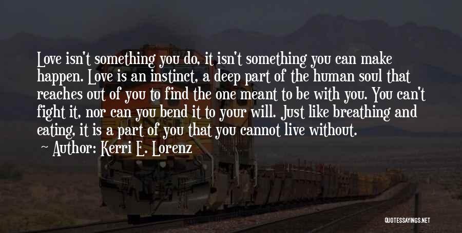 Kerri E. Lorenz Quotes: Love Isn't Something You Do, It Isn't Something You Can Make Happen. Love Is An Instinct, A Deep Part Of