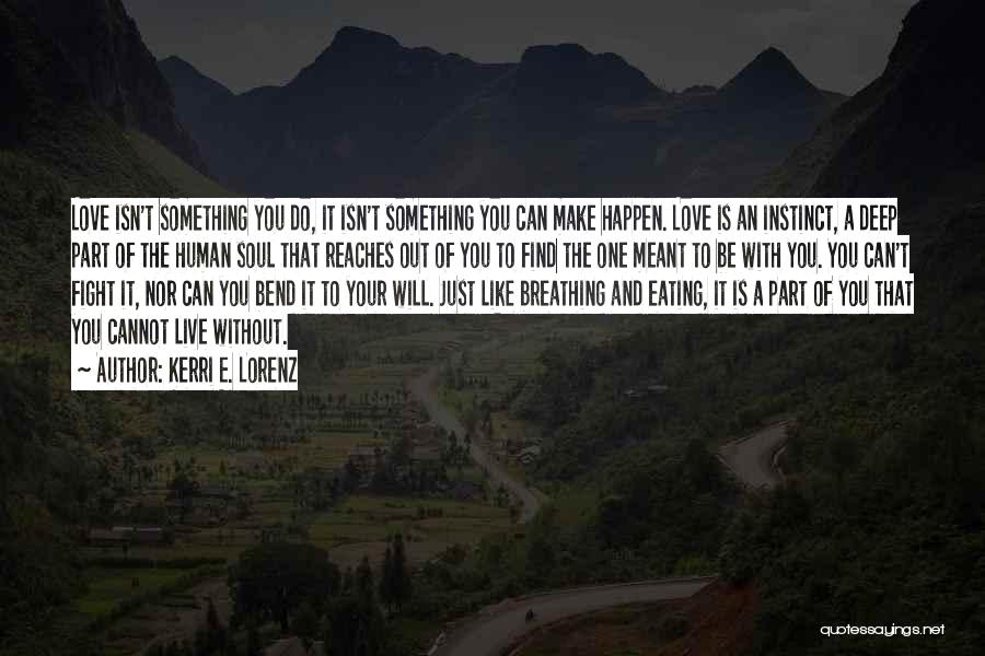 Kerri E. Lorenz Quotes: Love Isn't Something You Do, It Isn't Something You Can Make Happen. Love Is An Instinct, A Deep Part Of