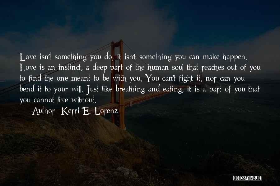 Kerri E. Lorenz Quotes: Love Isn't Something You Do, It Isn't Something You Can Make Happen. Love Is An Instinct, A Deep Part Of