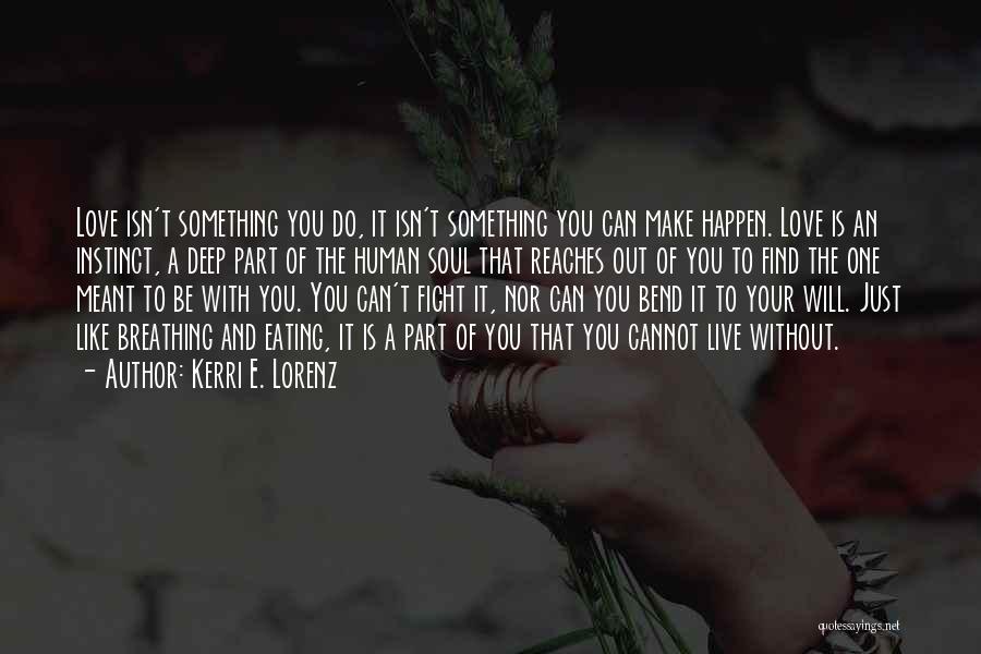 Kerri E. Lorenz Quotes: Love Isn't Something You Do, It Isn't Something You Can Make Happen. Love Is An Instinct, A Deep Part Of