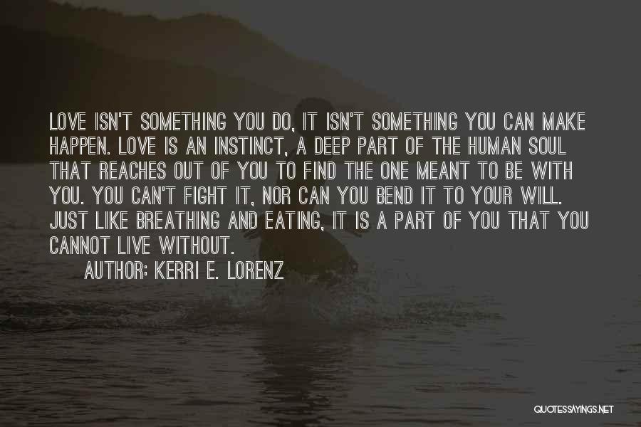 Kerri E. Lorenz Quotes: Love Isn't Something You Do, It Isn't Something You Can Make Happen. Love Is An Instinct, A Deep Part Of