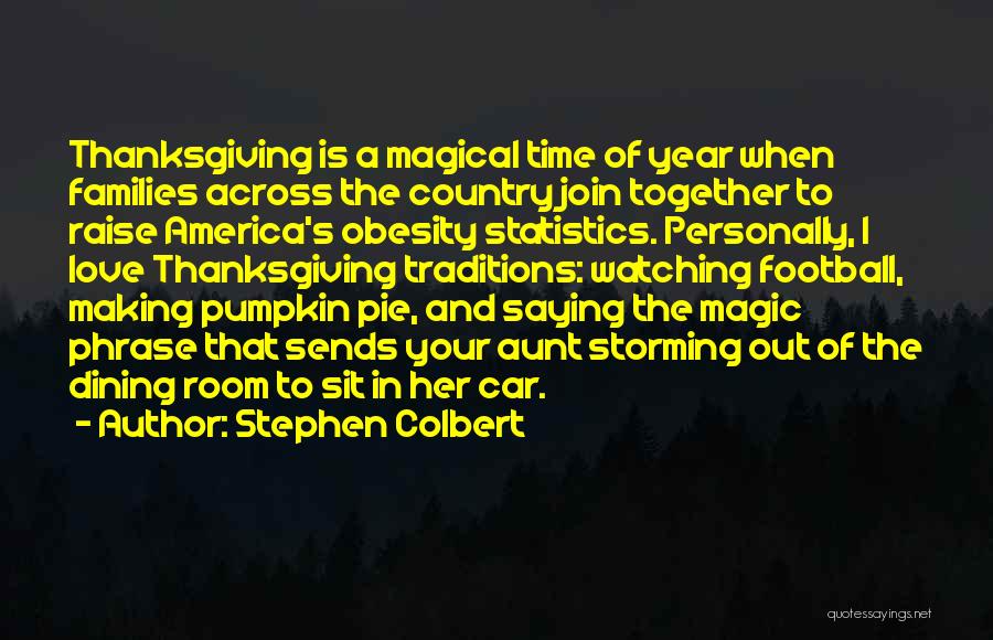 Stephen Colbert Quotes: Thanksgiving Is A Magical Time Of Year When Families Across The Country Join Together To Raise America's Obesity Statistics. Personally,