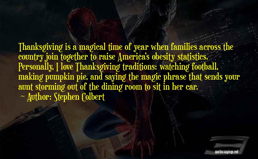 Stephen Colbert Quotes: Thanksgiving Is A Magical Time Of Year When Families Across The Country Join Together To Raise America's Obesity Statistics. Personally,