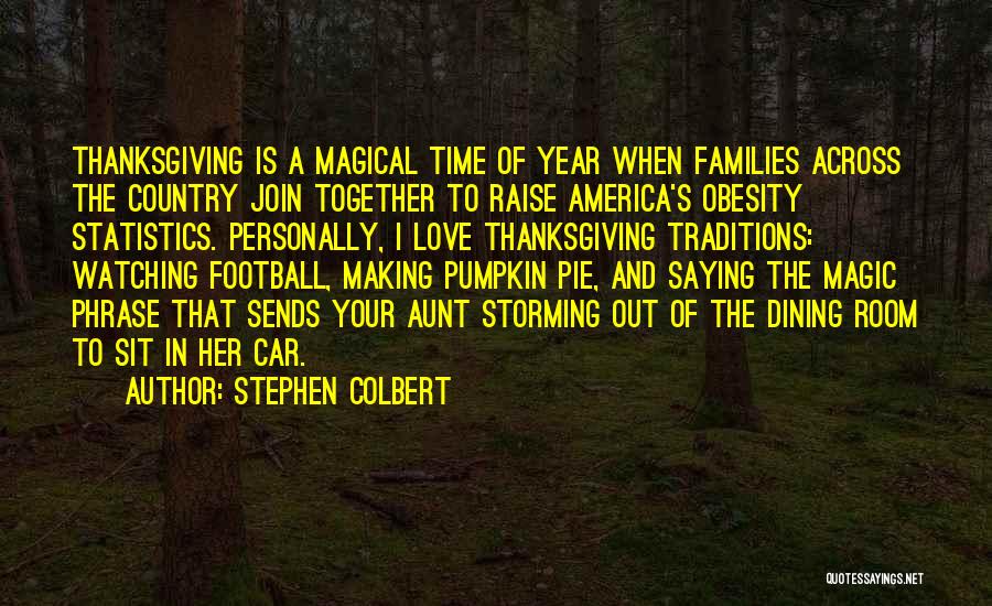 Stephen Colbert Quotes: Thanksgiving Is A Magical Time Of Year When Families Across The Country Join Together To Raise America's Obesity Statistics. Personally,