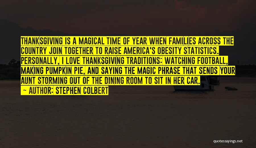 Stephen Colbert Quotes: Thanksgiving Is A Magical Time Of Year When Families Across The Country Join Together To Raise America's Obesity Statistics. Personally,