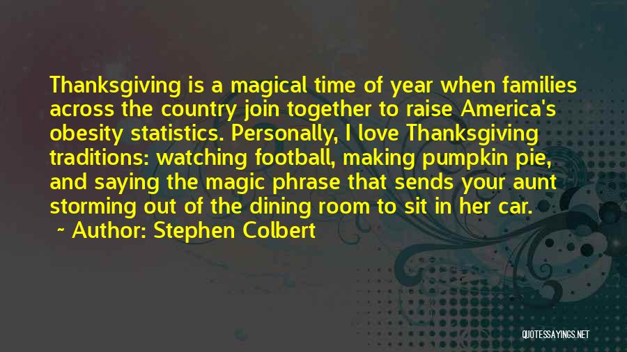 Stephen Colbert Quotes: Thanksgiving Is A Magical Time Of Year When Families Across The Country Join Together To Raise America's Obesity Statistics. Personally,