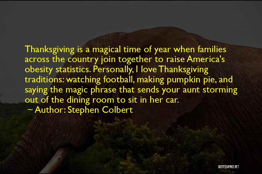 Stephen Colbert Quotes: Thanksgiving Is A Magical Time Of Year When Families Across The Country Join Together To Raise America's Obesity Statistics. Personally,