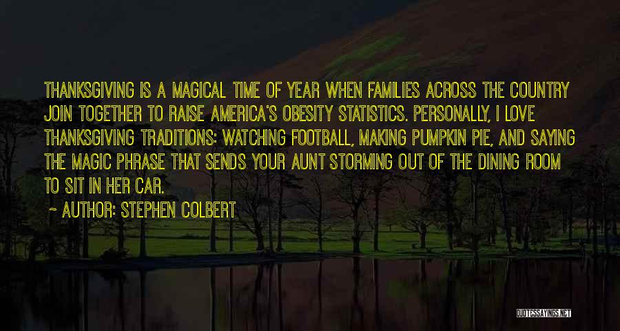 Stephen Colbert Quotes: Thanksgiving Is A Magical Time Of Year When Families Across The Country Join Together To Raise America's Obesity Statistics. Personally,