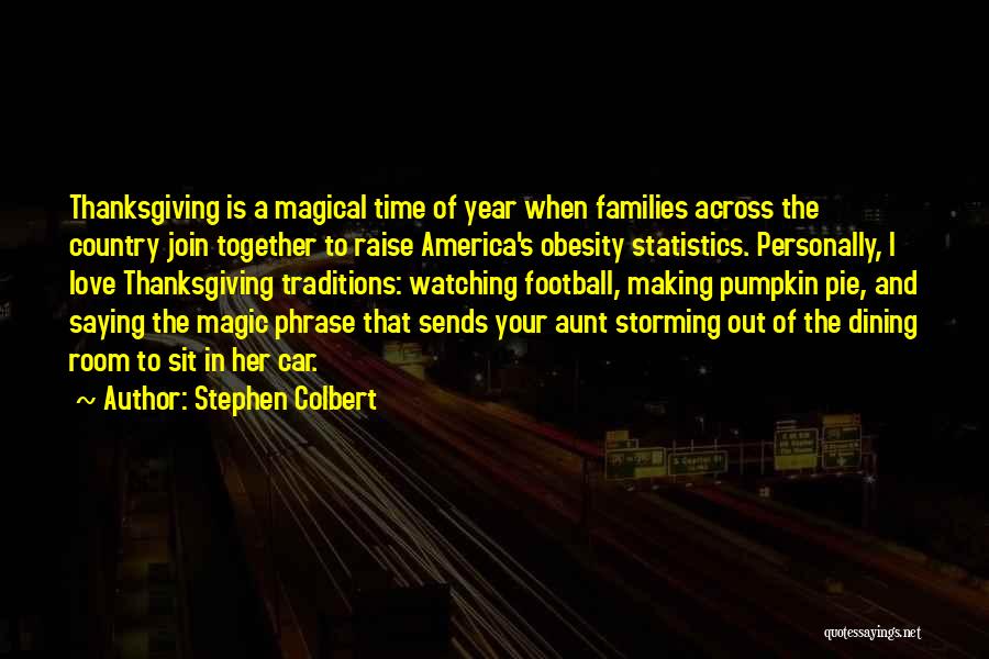 Stephen Colbert Quotes: Thanksgiving Is A Magical Time Of Year When Families Across The Country Join Together To Raise America's Obesity Statistics. Personally,