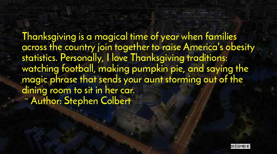 Stephen Colbert Quotes: Thanksgiving Is A Magical Time Of Year When Families Across The Country Join Together To Raise America's Obesity Statistics. Personally,