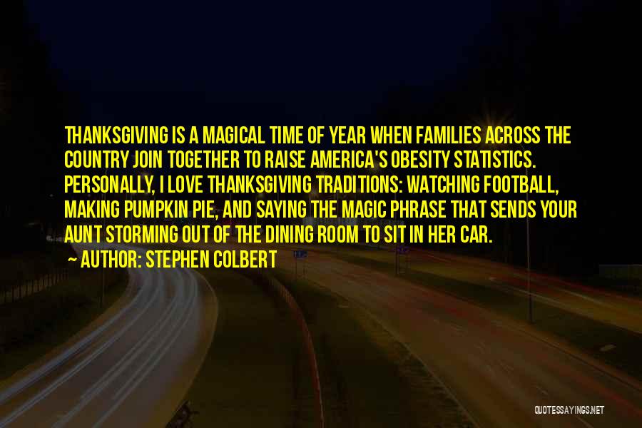 Stephen Colbert Quotes: Thanksgiving Is A Magical Time Of Year When Families Across The Country Join Together To Raise America's Obesity Statistics. Personally,