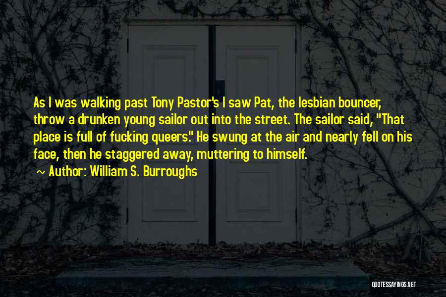 William S. Burroughs Quotes: As I Was Walking Past Tony Pastor's I Saw Pat, The Lesbian Bouncer, Throw A Drunken Young Sailor Out Into