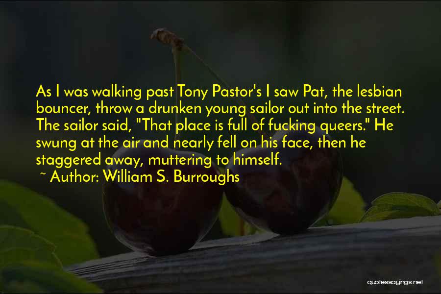 William S. Burroughs Quotes: As I Was Walking Past Tony Pastor's I Saw Pat, The Lesbian Bouncer, Throw A Drunken Young Sailor Out Into