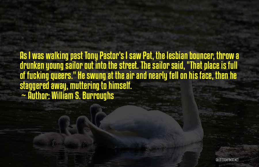 William S. Burroughs Quotes: As I Was Walking Past Tony Pastor's I Saw Pat, The Lesbian Bouncer, Throw A Drunken Young Sailor Out Into