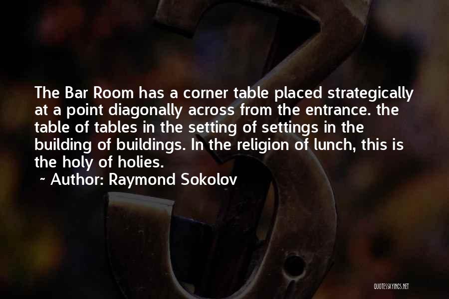 Raymond Sokolov Quotes: The Bar Room Has A Corner Table Placed Strategically At A Point Diagonally Across From The Entrance. The Table Of