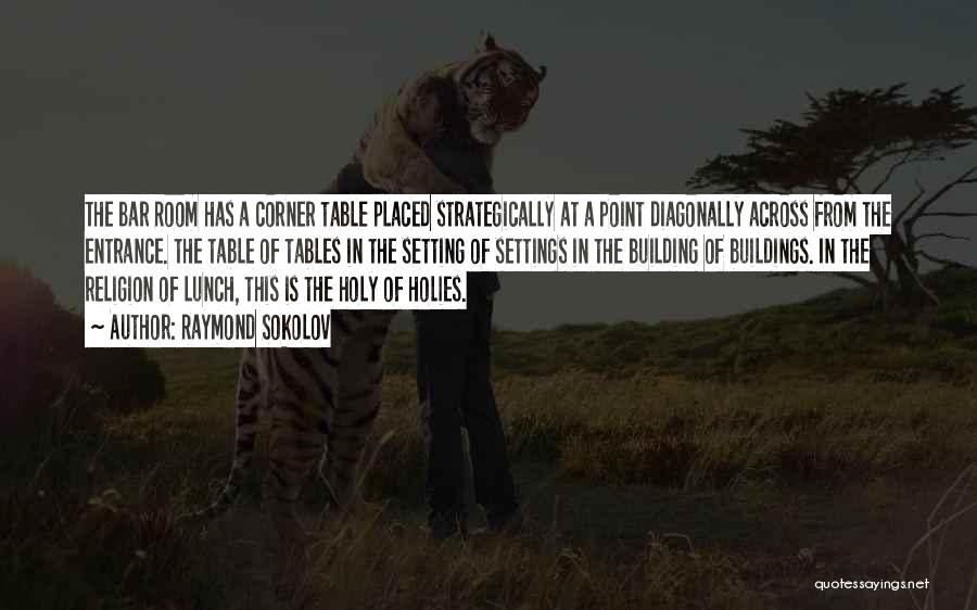 Raymond Sokolov Quotes: The Bar Room Has A Corner Table Placed Strategically At A Point Diagonally Across From The Entrance. The Table Of