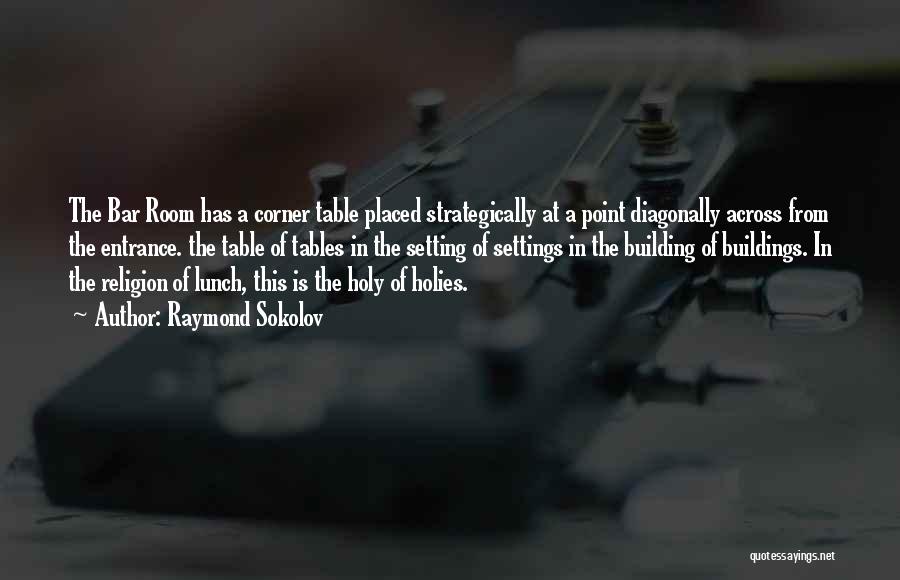 Raymond Sokolov Quotes: The Bar Room Has A Corner Table Placed Strategically At A Point Diagonally Across From The Entrance. The Table Of