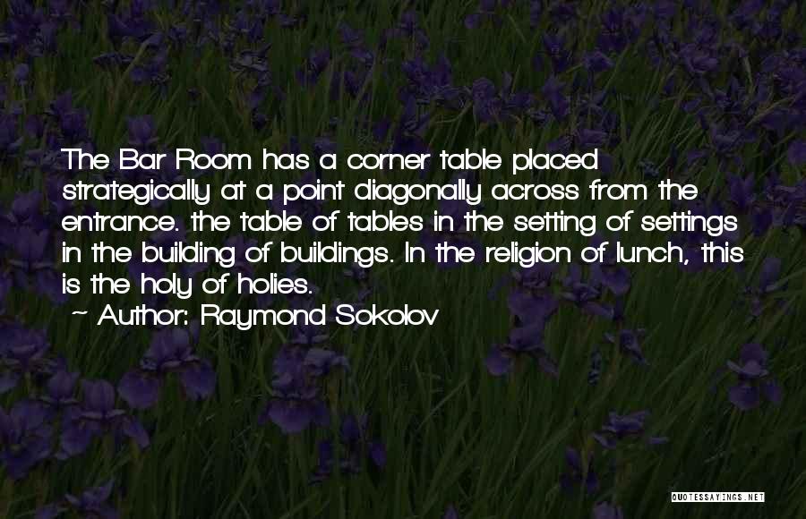 Raymond Sokolov Quotes: The Bar Room Has A Corner Table Placed Strategically At A Point Diagonally Across From The Entrance. The Table Of