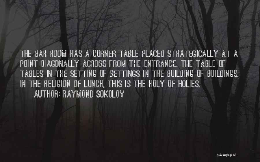 Raymond Sokolov Quotes: The Bar Room Has A Corner Table Placed Strategically At A Point Diagonally Across From The Entrance. The Table Of