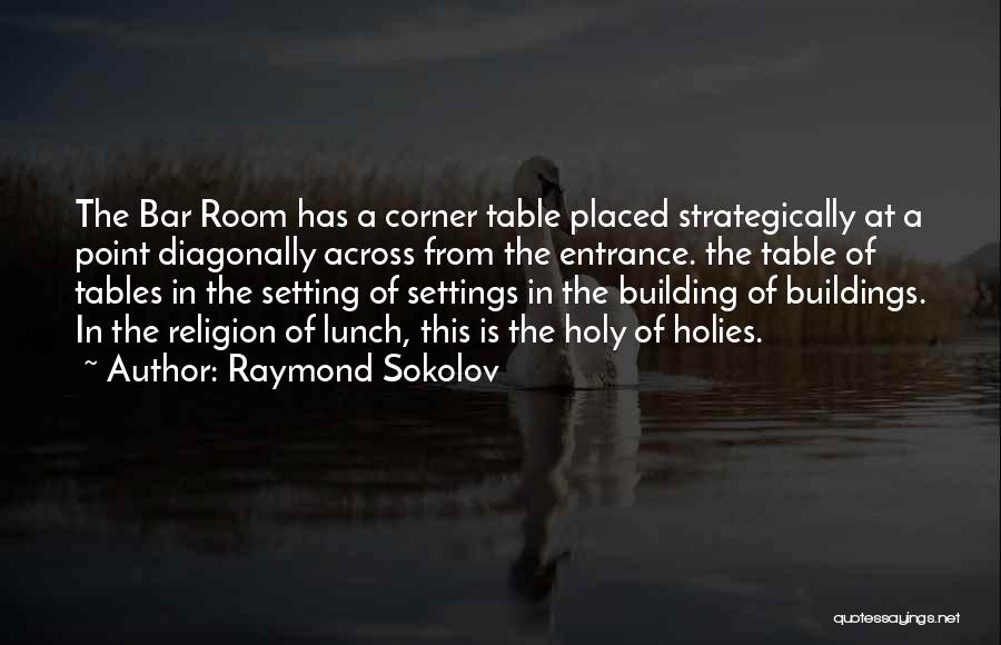Raymond Sokolov Quotes: The Bar Room Has A Corner Table Placed Strategically At A Point Diagonally Across From The Entrance. The Table Of