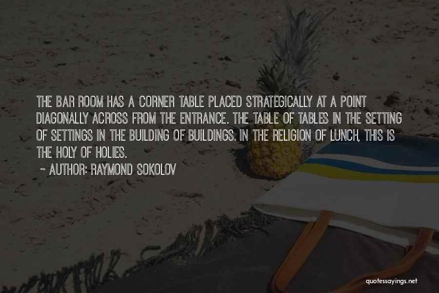 Raymond Sokolov Quotes: The Bar Room Has A Corner Table Placed Strategically At A Point Diagonally Across From The Entrance. The Table Of