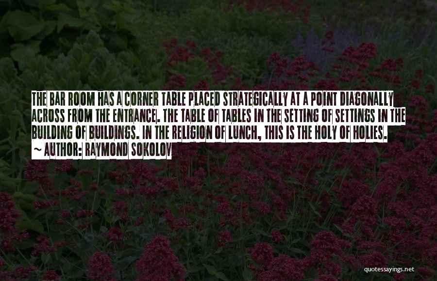 Raymond Sokolov Quotes: The Bar Room Has A Corner Table Placed Strategically At A Point Diagonally Across From The Entrance. The Table Of