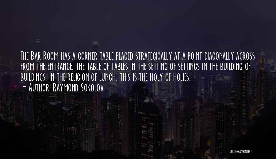 Raymond Sokolov Quotes: The Bar Room Has A Corner Table Placed Strategically At A Point Diagonally Across From The Entrance. The Table Of