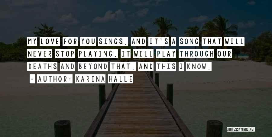 Karina Halle Quotes: My Love For You Sings, And It's A Song That Will Never Stop Playing. It Will Play Through Our Deaths