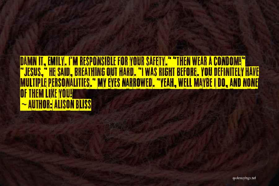 Alison Bliss Quotes: Damn It, Emily. I'm Responsible For Your Safety. Then Wear A Condom! Jesus, He Said, Breathing Out Hard. I Was