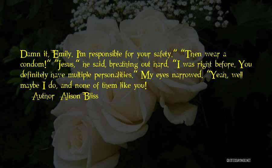 Alison Bliss Quotes: Damn It, Emily. I'm Responsible For Your Safety. Then Wear A Condom! Jesus, He Said, Breathing Out Hard. I Was