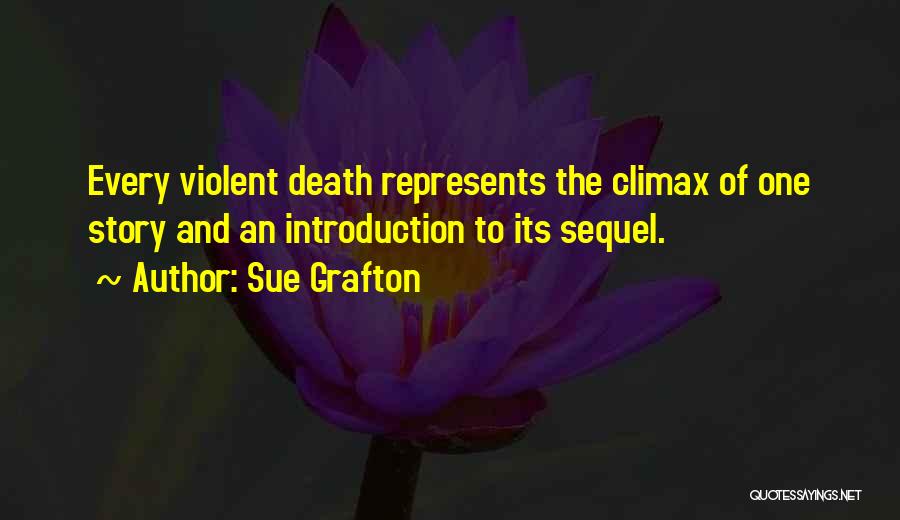 Sue Grafton Quotes: Every Violent Death Represents The Climax Of One Story And An Introduction To Its Sequel.