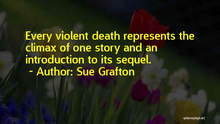 Sue Grafton Quotes: Every Violent Death Represents The Climax Of One Story And An Introduction To Its Sequel.