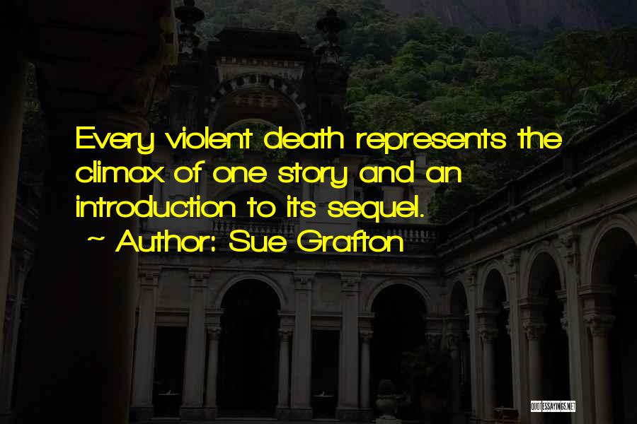 Sue Grafton Quotes: Every Violent Death Represents The Climax Of One Story And An Introduction To Its Sequel.