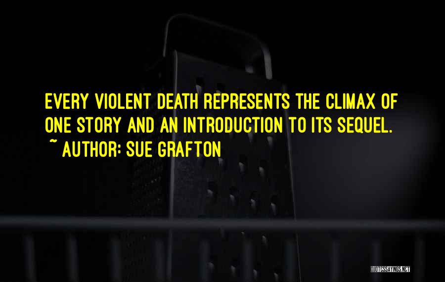 Sue Grafton Quotes: Every Violent Death Represents The Climax Of One Story And An Introduction To Its Sequel.