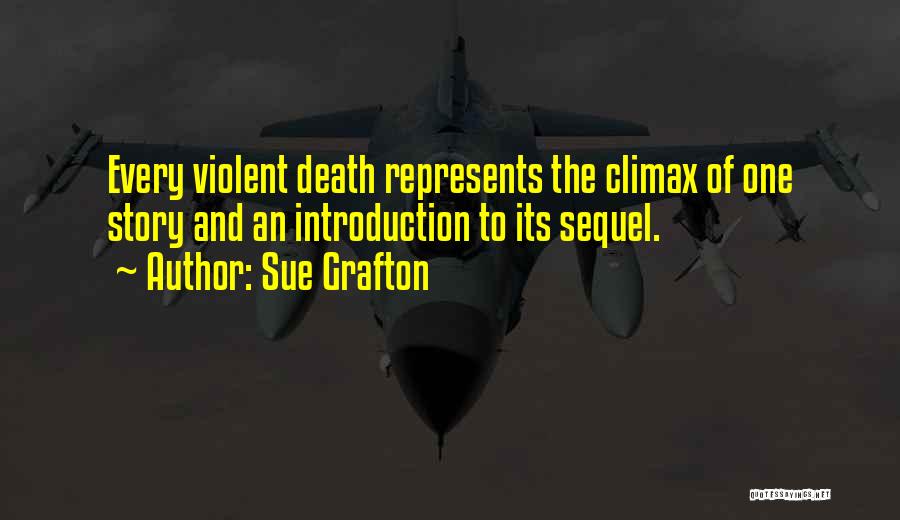 Sue Grafton Quotes: Every Violent Death Represents The Climax Of One Story And An Introduction To Its Sequel.