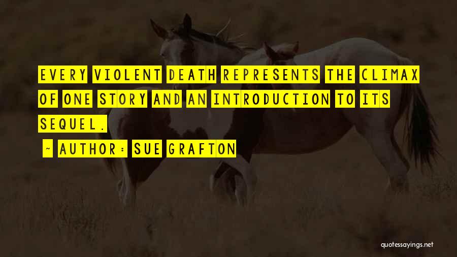 Sue Grafton Quotes: Every Violent Death Represents The Climax Of One Story And An Introduction To Its Sequel.